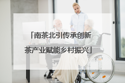 南茶北引传承创新 茶产业赋能乡村振兴
