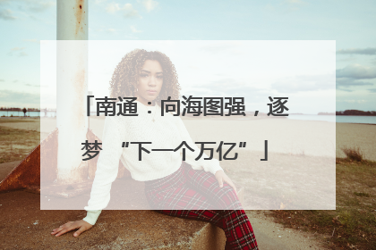 南通：向海图强，逐梦 “下一个万亿”