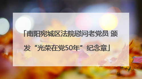 南阳宛城区法院慰问老党员 颁发“光荣在党50年”纪念章