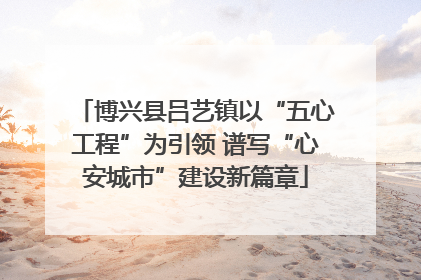 博兴县吕艺镇以“五心工程”为引领 谱写“心安城市”建设新篇章