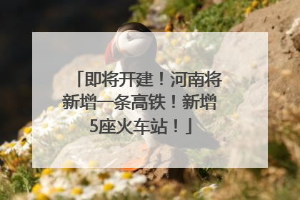 即将开建！河南将新增一条高铁！新增5座火车站！