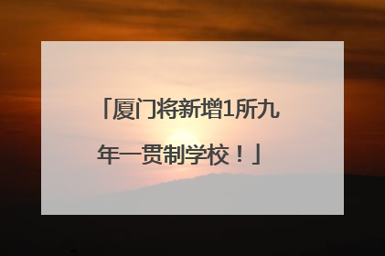厦门将新增1所九年一贯制学校！