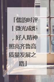 儒韵时评丨微光成炬，好人精神照亮齐鲁高质量发展之路