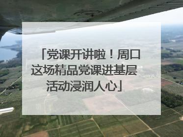 党课开讲啦！周口这场精品党课进基层活动浸润人心
