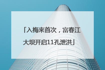 入梅来首次，富春江大坝开启11孔泄洪