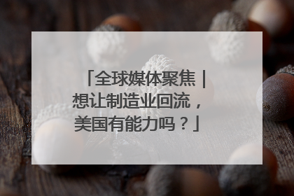 全球媒体聚焦｜想让制造业回流，美国有能力吗？