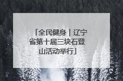 全民健身｜辽宁省第十届三块石登山活动举行