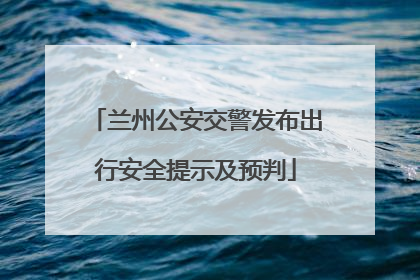 兰州公安交警发布出行安全提示及预判