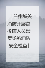 兰州城关消防开展高考前人员密集场所消防安全检查