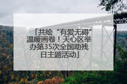 共绘“有爱无碍”温暖画卷！天心区举办第35次全国助残日主题活动
