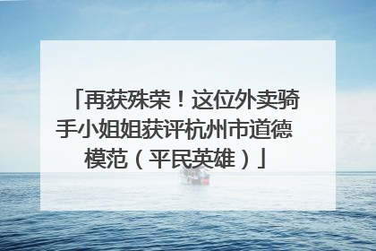 再获殊荣！这位外卖骑手小姐姐获评杭州市道德模范（平民英雄）