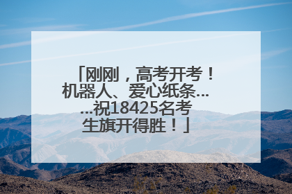 刚刚，高考开考！机器人、爱心纸条……祝18425名考生旗开得胜！