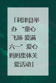 利津县举办 “童心飞扬 爱满六一”爱心妈妈集体关爱活动