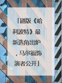 剧版《哈利波特》最新选角出炉，马尔福饰演者公开