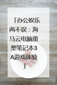 办公娱乐两不误：海马云电脑重塑笔记本3A游戏体验