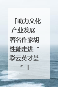 助力文化产业发展 著名作家胡性能走进“彩云英才荟”
