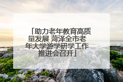 助力老年教育高质量发展 菏泽全市老年大学游学研学工作推进会召开