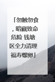 勿触勿食，暗藏致命危险 钱塘区全力清理福寿螺卵