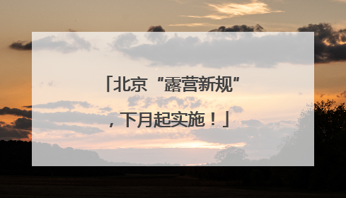 北京“露营新规”，下月起实施！