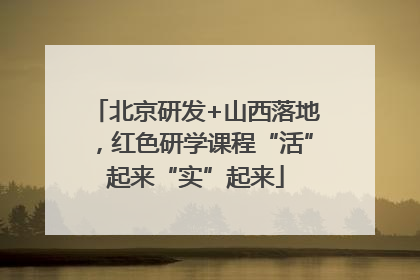 北京研发+山西落地，红色研学课程“活”起来“实”起来