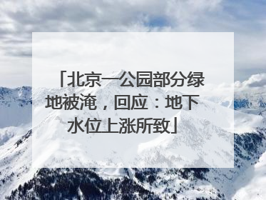 北京一公园部分绿地被淹，回应：地下水位上涨所致