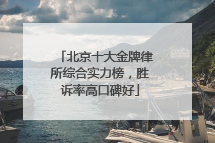 北京十大金牌律所综合实力榜，胜诉率高口碑好