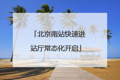 北京南站快速进站厅常态化开启