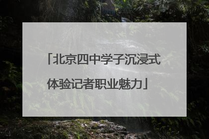 北京四中学子沉浸式体验记者职业魅力
