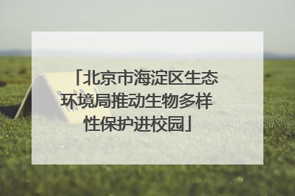 北京市海淀区生态环境局推动生物多样性保护进校园