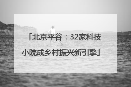 北京平谷：32家科技小院成乡村振兴新引擎