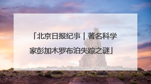 北京日报纪事｜著名科学家彭加木罗布泊失踪之谜