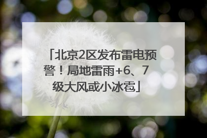 北京2区发布雷电预警！局地雷雨+6、7级大风或小冰雹