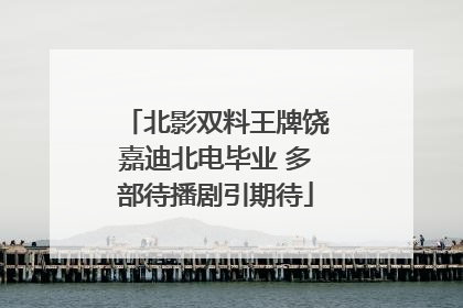 北影双料王牌饶嘉迪北电毕业 多部待播剧引期待