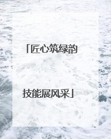 匠心筑绿韵 技能展风采
