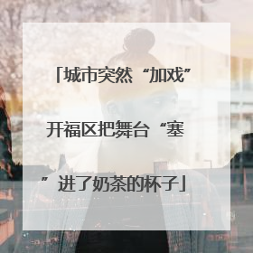 城市突然“加戏” 开福区把舞台“塞”进了奶茶的杯子