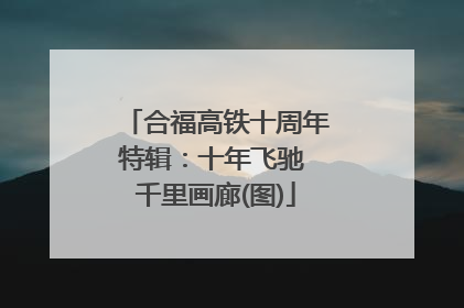 合福高铁十周年特辑：十年飞驰 千里画廊(图)