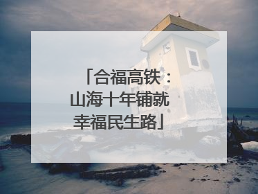 合福高铁：山海十年铺就幸福民生路