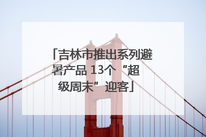 吉林市推出系列避暑产品 13个“超级周末”迎客