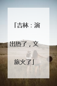 吉林：演出热了，文旅火了