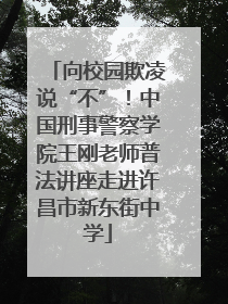 向校园欺凌说“不”！中国刑事警察学院王刚老师普法讲座走进许昌市新东街中学