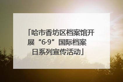 哈市香坊区档案馆开展“6·9”国际档案日系列宣传活动