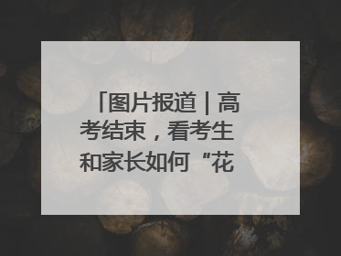 图片报道｜高考结束，看考生和家长如何“花式”庆祝