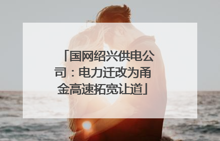 国网绍兴供电公司：电力迁改为甬金高速拓宽让道