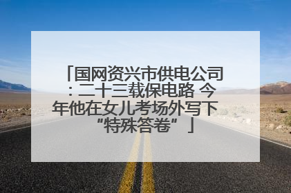 国网资兴市供电公司：二十三载保电路 今年他在女儿考场外写下“特殊答卷”
