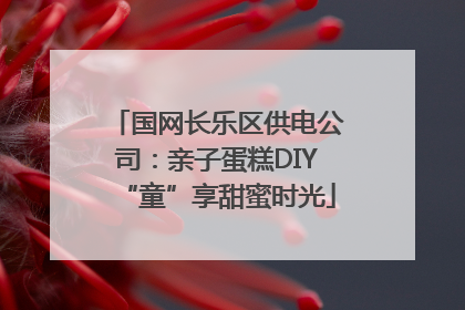 国网长乐区供电公司：亲子蛋糕DIY“童”享甜蜜时光