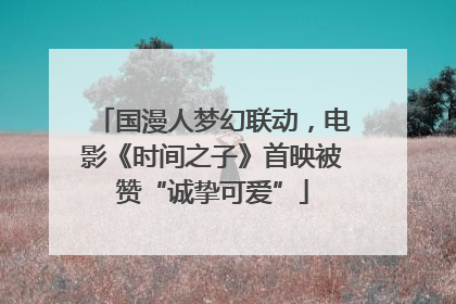 国漫人梦幻联动，电影《时间之子》首映被赞“诚挚可爱”