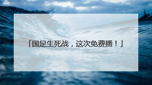 国足生死战，这次免费播！