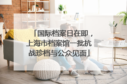国际档案日在即，上海市档案馆一批抗战珍档与公众见面