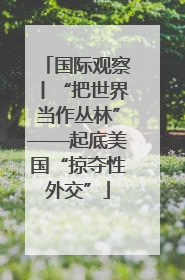 国际观察丨“把世界当作丛林”——起底美国“掠夺性外交”