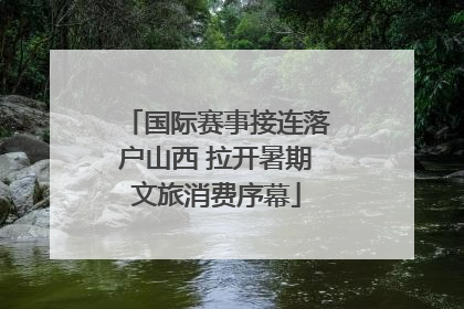 国际赛事接连落户山西 拉开暑期文旅消费序幕